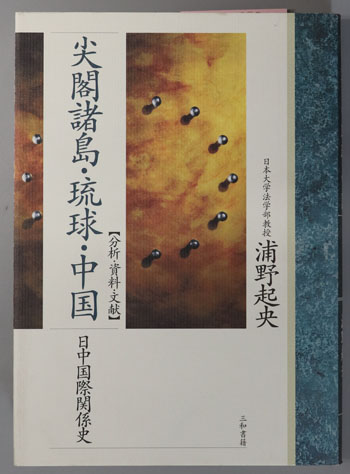 尖閣諸島・琉球・中国 : 日中国際関係史 : 分析・資料・文献 尖閣諸島・琉球・中国 日中国際関係史：分析・資料・文献( 浦野