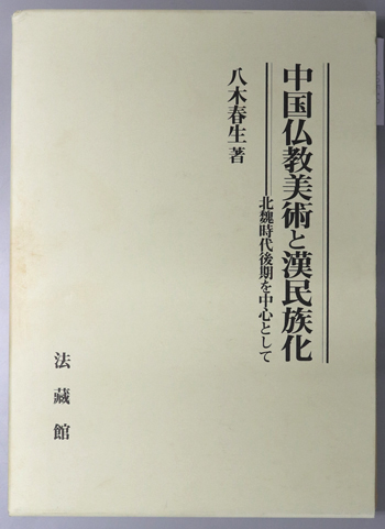 中国仏教美術と漢民族化ー北魏時代後期を中心として 中国仏教美術と漢民族化: 北魏時代後期を中心として | 八木 春生