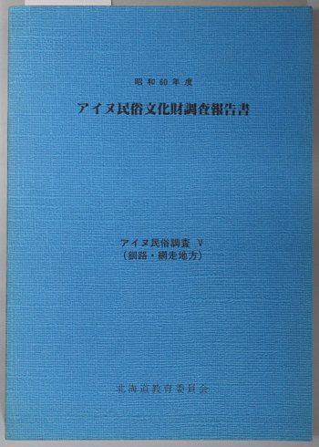 アイヌ民俗文化財調査報告書 アイヌ民俗調査5(釧路・網走地方)