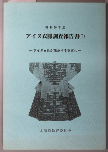 アイヌ女性が伝承する衣文化 アイヌ衣服調査報告書1(昭和60年度)