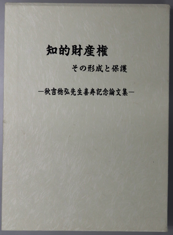 知的財産権 その形成と保護:秋吉稔弘先生喜寿記念論文集