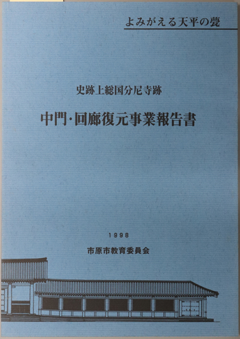 史跡上総国分尼寺跡中門・回廊復元事業報告書 よみがえる天平の甍