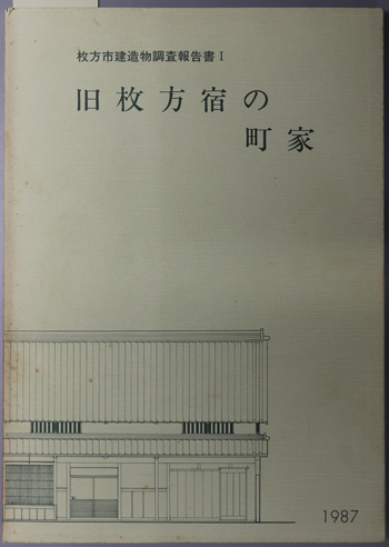 旧枚方宿の町家 枚方市建造物調査報告書 1