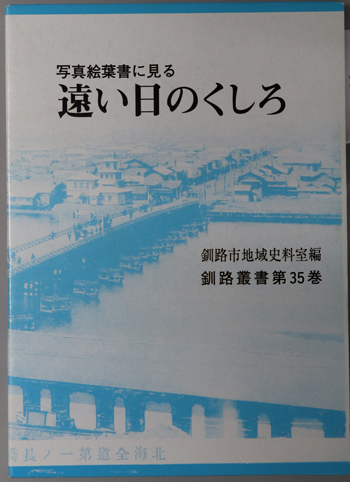 写真絵葉書に見る遠い日のくしろ 釧路叢書 第35巻