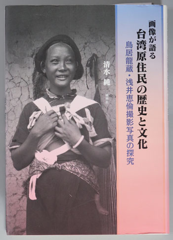 画像が語る台湾原住民の歴史と文化 鳥居龍蔵・浅井恵倫撮影写真の探究