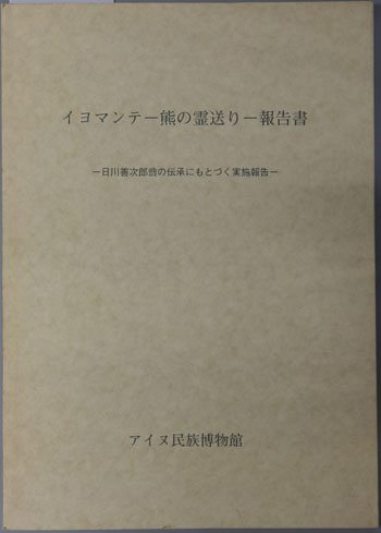 イヨマンテ‐熊の霊送り‐報告書 日川善次郎翁の伝承にもとづく実施報告・平成2年2月におこなったイヨマンテの実施報告